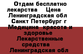 Отдам бесплатно лекарства. › Цена ­ 1 - Ленинградская обл., Санкт-Петербург г. Медицина, красота и здоровье » Лекарственные средства   . Ленинградская обл.